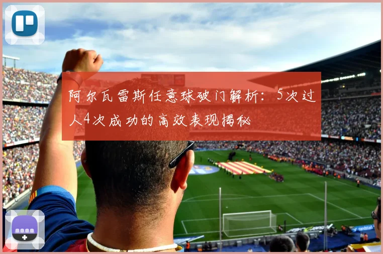 阿尔瓦雷斯任意球破门解析:5次过人4次成功的高效表现揭秘