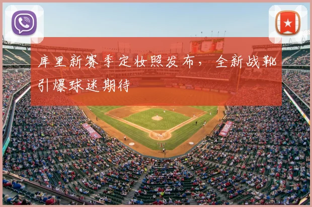 库里新赛季定妆照发布，全新战靴引爆球迷期待